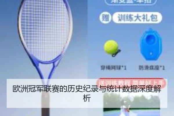 欧洲冠军联赛的历史纪录与统计数据深度解析