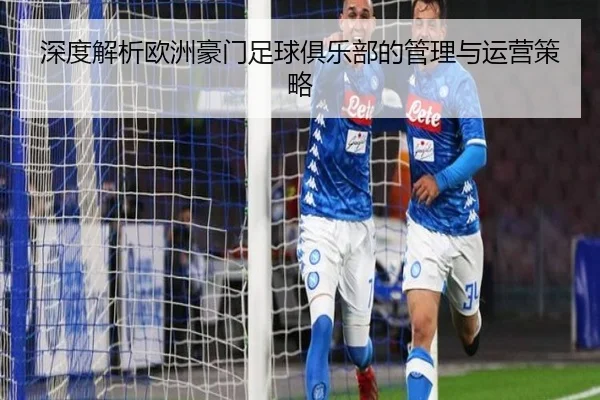 深度解析欧洲豪门足球俱乐部的管理与运营策略