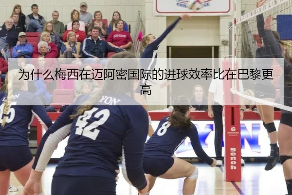 为什么梅西在迈阿密国际的进球效率比在巴黎更高
